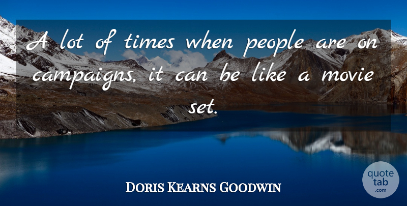 Doris Kearns Goodwin Quote About People, Campaigns, Movie Sets: A Lot Of Times When...