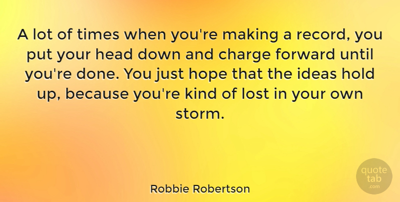 Robbie Robertson Quote About Charge, Head, Hold, Hope, Ideas: A Lot Of Times When...