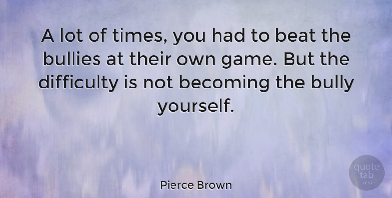 Pierce Brown Quote About Becoming, Bullies, Difficulty: A Lot Of Times You...