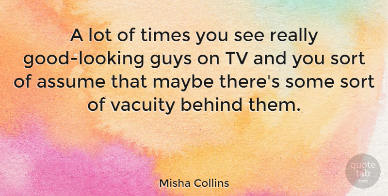 Misha Collins Quote About Guy, Tvs, Assuming: A Lot Of Times You...