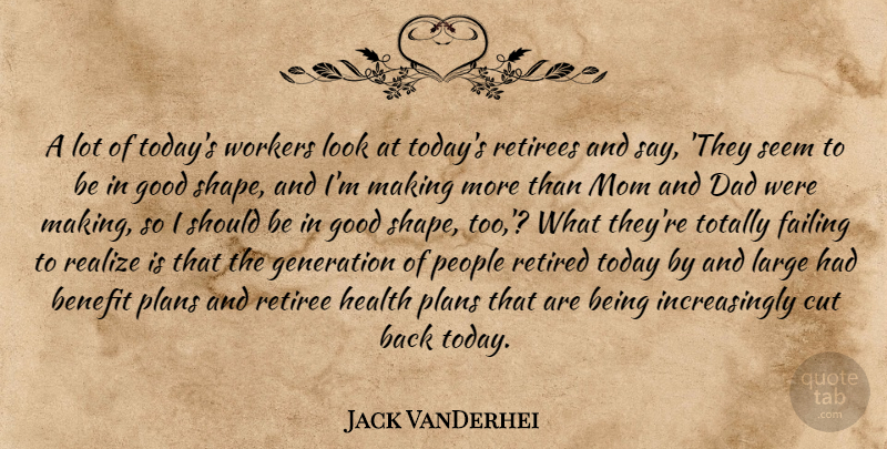 Jack VanDerhei Quote About Benefit, Cut, Dad, Failing, Generation: A Lot Of Todays Workers...