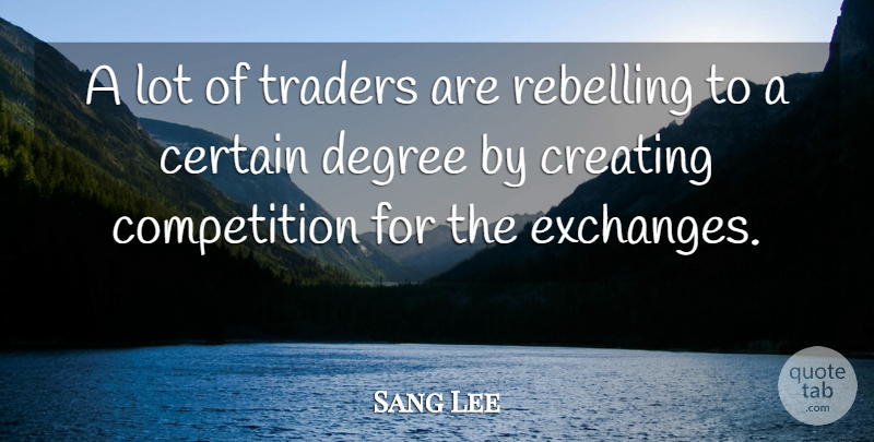 Sang Lee Quote About Certain, Competition, Creating, Degree, Rebelling: A Lot Of Traders Are...