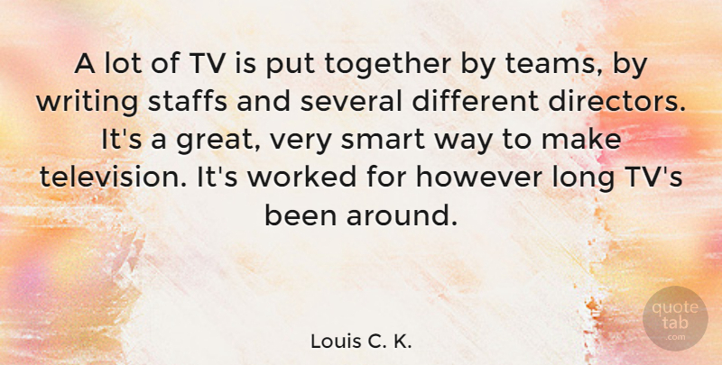 Louis C. K. Quote About Smart, Team, Writing: A Lot Of Tv Is...