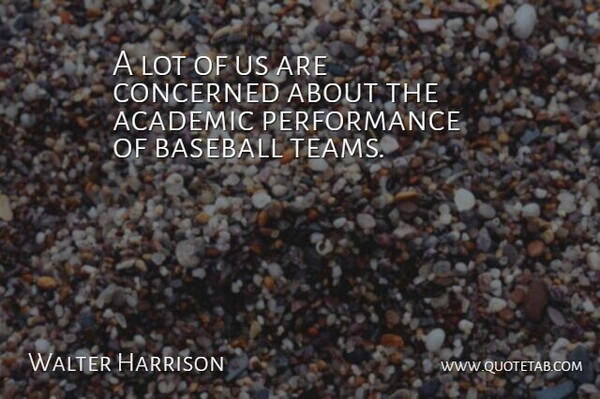 Walter Harrison Quote About Academic, Baseball, Concerned, Performance: A Lot Of Us Are...