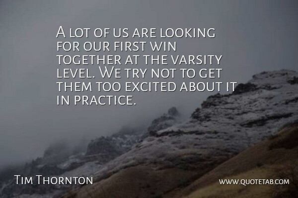 Tim Thornton Quote About Excited, Looking, Together, Win: A Lot Of Us Are...