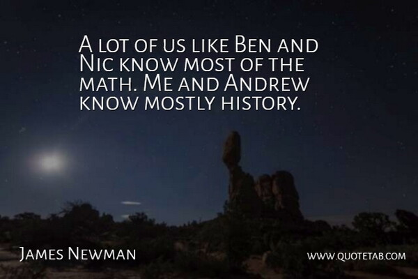 James Newman Quote About Andrew, Ben, History, Mostly, Nic: A Lot Of Us Like...