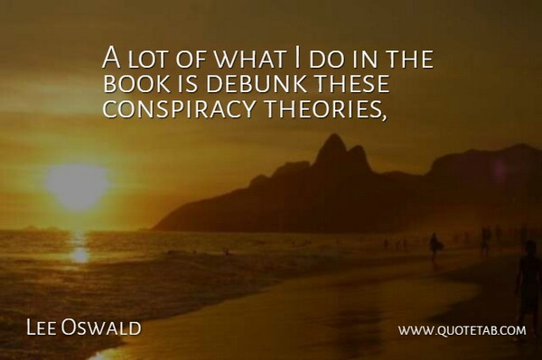 Lee Oswald Quote About Book, Books And Reading, Conspiracy: A Lot Of What I...