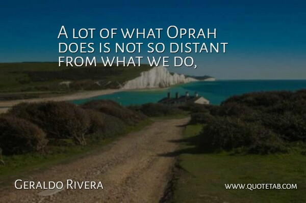 Geraldo Rivera Quote About Distant, Oprah: A Lot Of What Oprah...