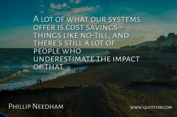 Phillip Needham Quote About Cost, Impact, Offer, People, Savings: A Lot Of What Our...