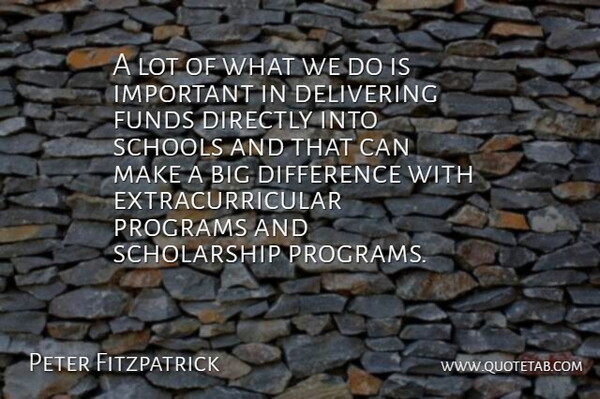 Peter Fitzpatrick Quote About Delivering, Difference, Directly, Funds, Programs: A Lot Of What We...
