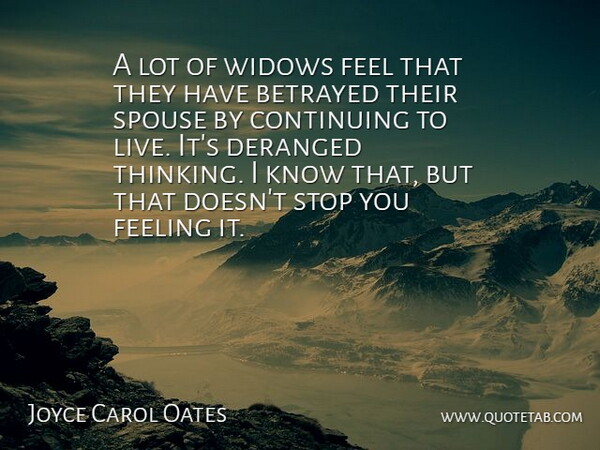 Joyce Carol Oates Quote About Thinking, Feelings, Betrayed: A Lot Of Widows Feel...