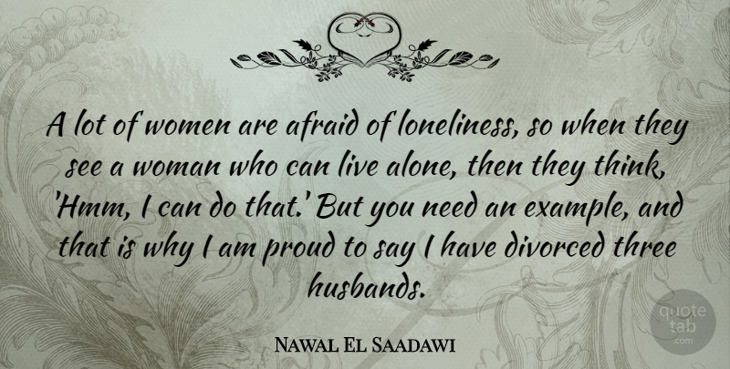Nawal El Saadawi Quote About Afraid, Alone, Divorced, Proud, Three: A Lot Of Women Are...
