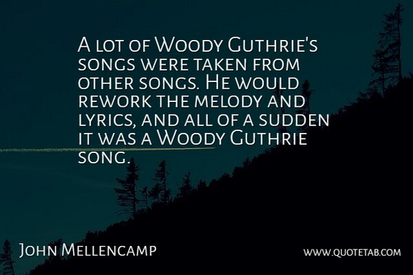 John Mellencamp Quote About Song, Taken, Woody: A Lot Of Woody Guthries...