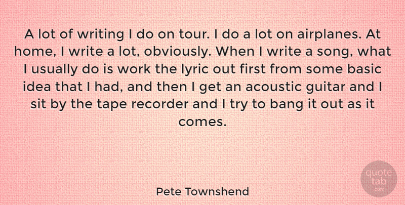 Pete Townshend Quote About Acoustic, Bang, Basic, Home, Lyric: A Lot Of Writing I...