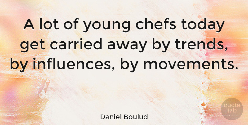 Daniel Boulud Quote About Movement, Trends, Today: A Lot Of Young Chefs...