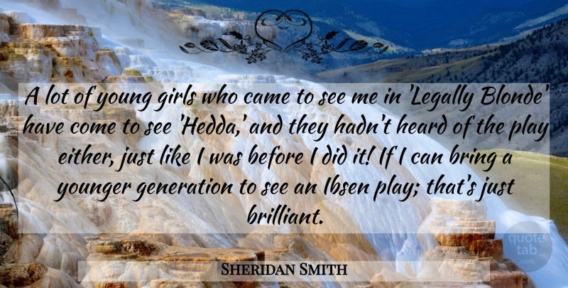 Sheridan Smith Quote About Bring, Came, Girls, Heard, Younger: A Lot Of Young Girls...