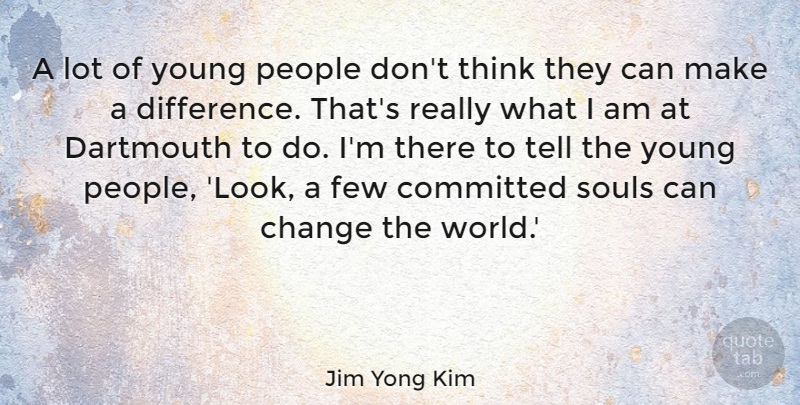 Jim Yong Kim Quote About Change, Committed, Few, People: A Lot Of Young People...