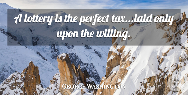 George Washington Quote About Perfect, Taxes, Willing: A Lottery Is The Perfect...