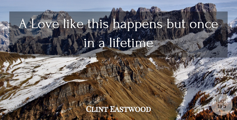 Clint Eastwood Quote About Once In A Lifetime, Lifetime, Happens: A Love Like This Happens...