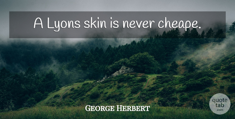 George Herbert Quote About Skins: A Lyons Skin Is Never...