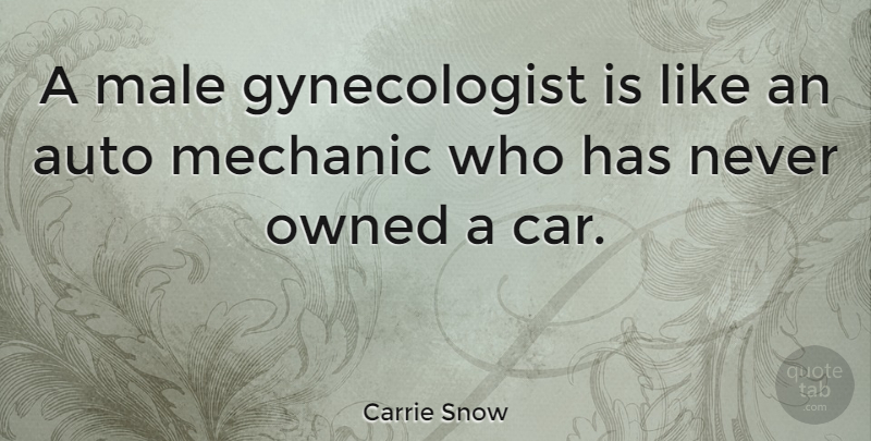 Carrie Snow Quote About Inspiring, Women, Car: A Male Gynecologist Is Like...