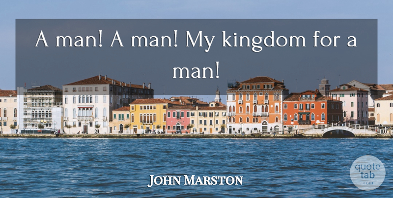 John Marston Quote About Kingdom, Man: A Man A Man My...