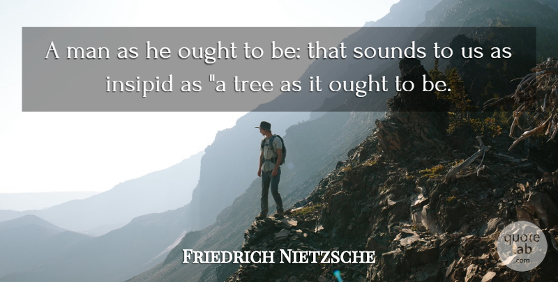 Friedrich Nietzsche Quote About Men, Tree, Sound: A Man As He Ought...