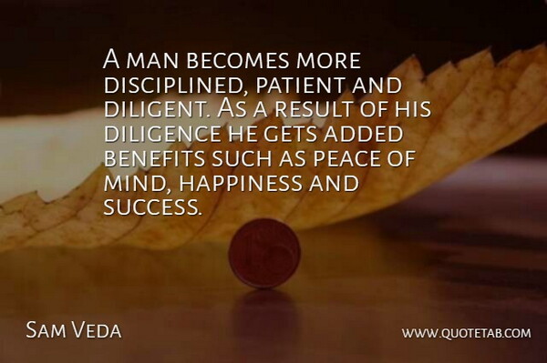 Sam Veda Quote About Added, Becomes, Benefits, Diligence, Gets: A Man Becomes More Disciplined...
