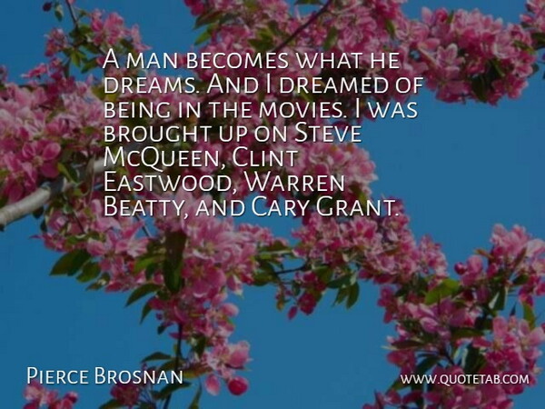 Pierce Brosnan Quote About Becomes, Brought, Clint, Dreams, Man: A Man Becomes What He...