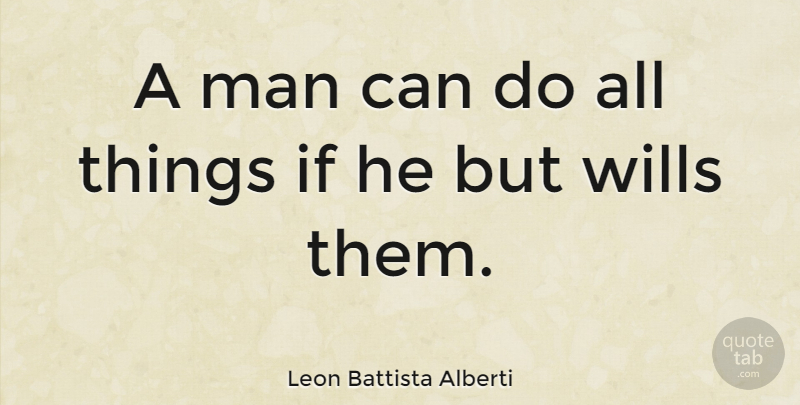 Leon Battista Alberti Quote About Man: A Man Can Do All...