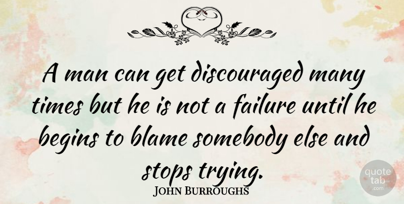 John Burroughs Quote About American Author, Failure, Man, Somebody, Stops: A Man Can Get Discouraged...