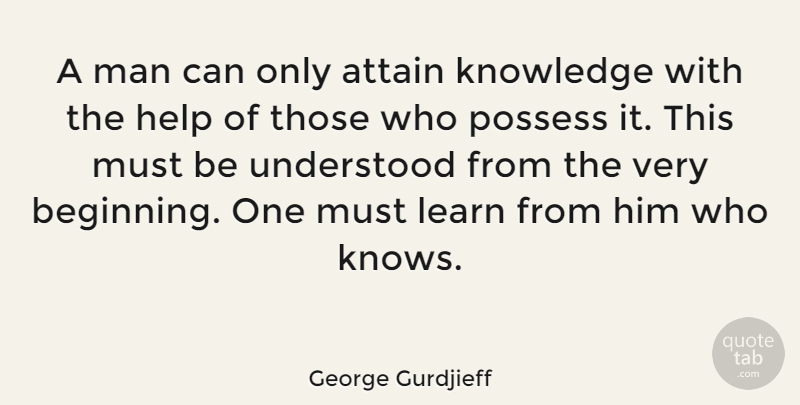 George Gurdjieff Quote About Attain, Knowledge, Learn, Man, Possess: A Man Can Only Attain...