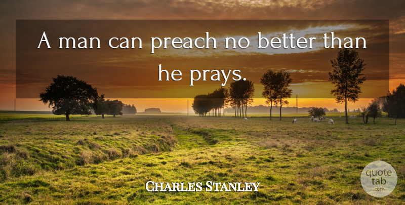 Charles Stanley Quote About Men, Praying: A Man Can Preach No...