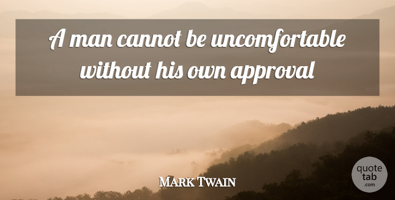 Mark Twain Quote About Approval, Cannot, Man: A Man Cannot Be Uncomfortable...