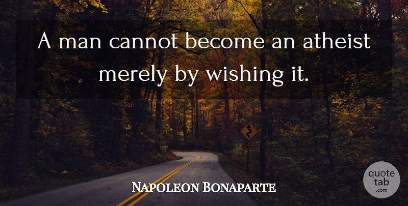 Napoleon Bonaparte Quote About Atheist, Men, Wish: A Man Cannot Become An...