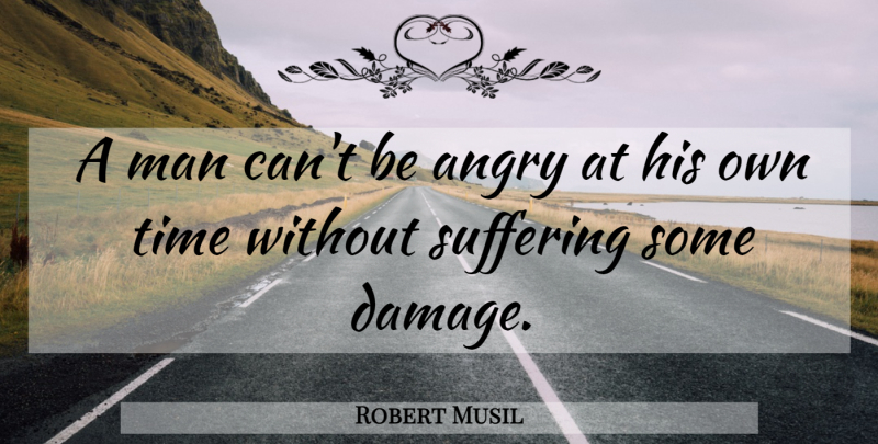 Robert Musil Quote About Men, Suffering, Damage: A Man Cant Be Angry...