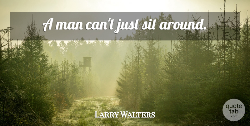Larry Walters Quote About Ambition, Men: A Man Cant Just Sit...