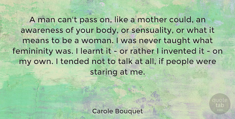 Carole Bouquet Quote About Awareness, Femininity, Invented, Learnt, Means: A Man Cant Pass On...