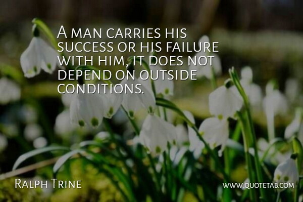 Ralph Trine Quote About Carries, Depend, Failure, Man, Outside: A Man Carries His Success...