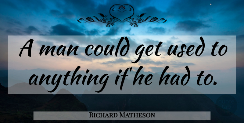 Richard Matheson Quote About Men, Used, Ifs: A Man Could Get Used...