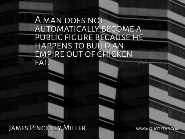 James Pinckney Miller Quote About Build, Empire, Figure, Man, Public: A Man Does Not Automatically...