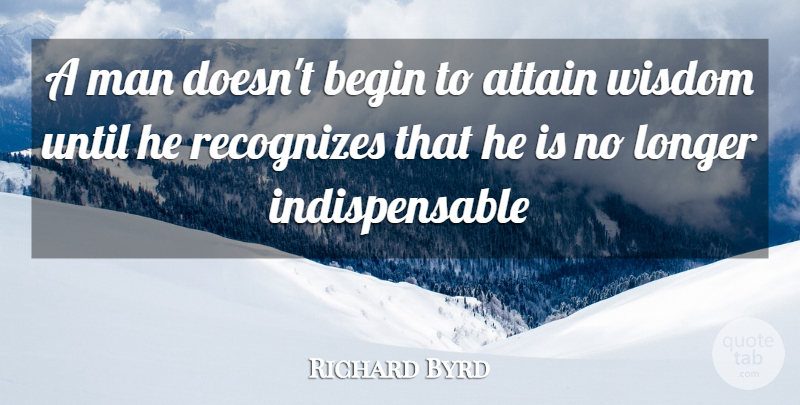 Richard Byrd Quote About Attain, Begin, Longer, Man, Recognizes: A Man Doesnt Begin To...