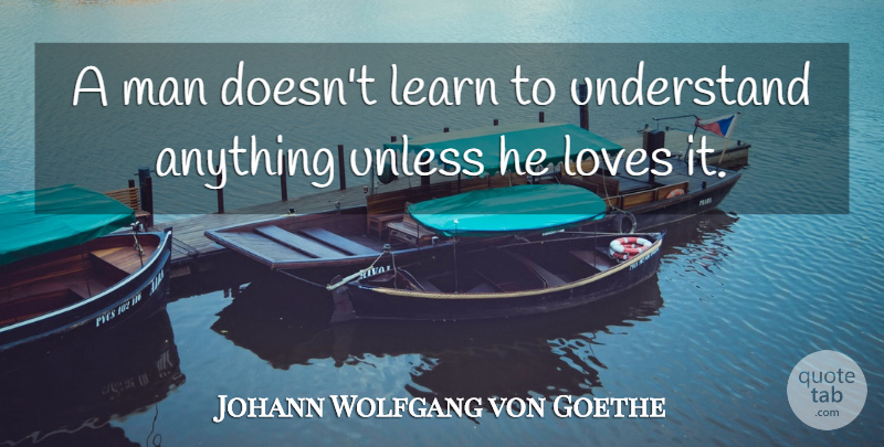 Johann Wolfgang von Goethe Quote About Learning, Men: A Man Doesnt Learn To...