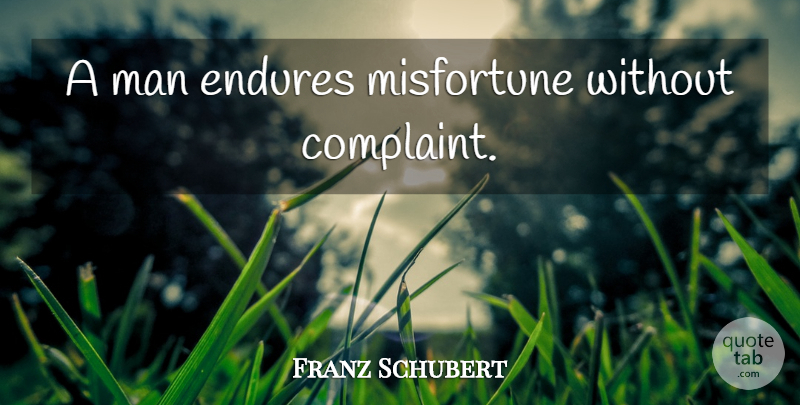 Franz Schubert Quote About Men, Endure, Complaints: A Man Endures Misfortune Without...