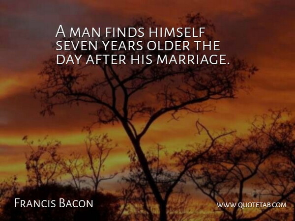 Francis Bacon Quote About Marriage, Men, Seven Years: A Man Finds Himself Seven...