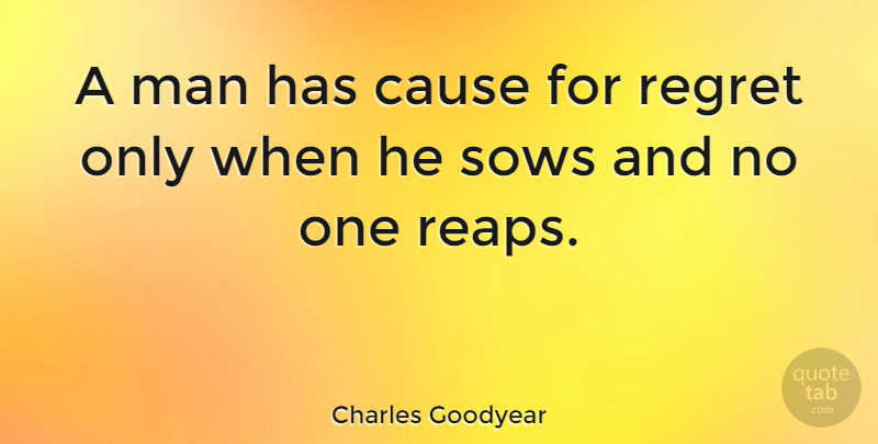 Charles Goodyear Quote About Regret, Men, Causes: A Man Has Cause For...