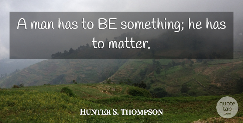 Hunter S. Thompson Quote About Men, Matter: A Man Has To Be...