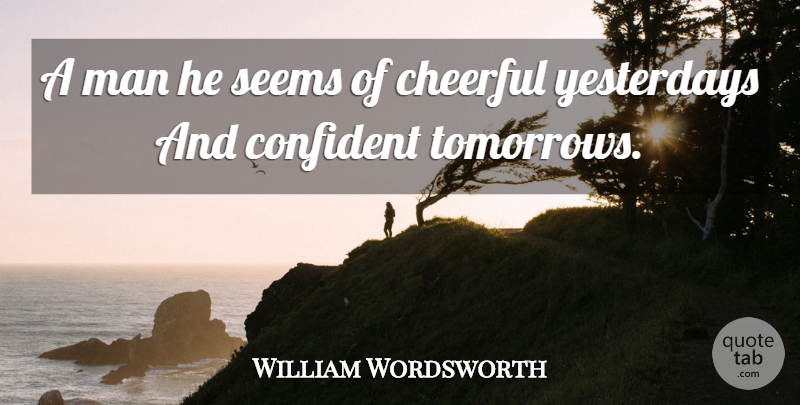William Wordsworth Quote About Confidence, Men, Yesterday: A Man He Seems Of...