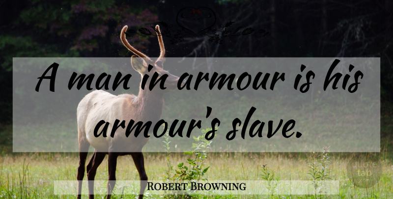 Robert Browning Quote About Men, Slave, Armour: A Man In Armour Is...