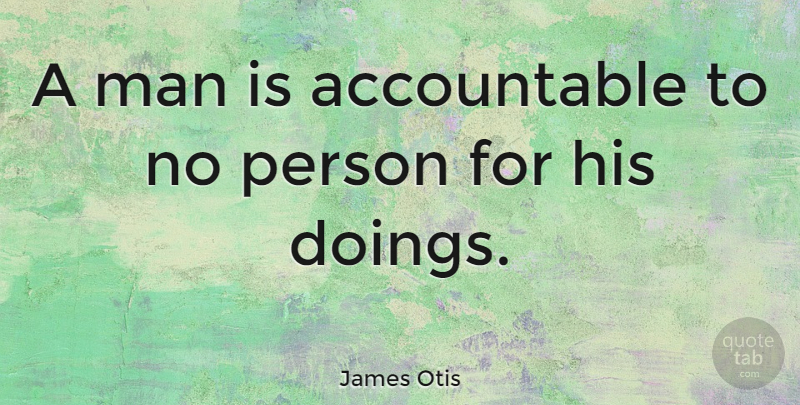 James Otis Quote About Men, Writs Of Assistance, Persons: A Man Is Accountable To...